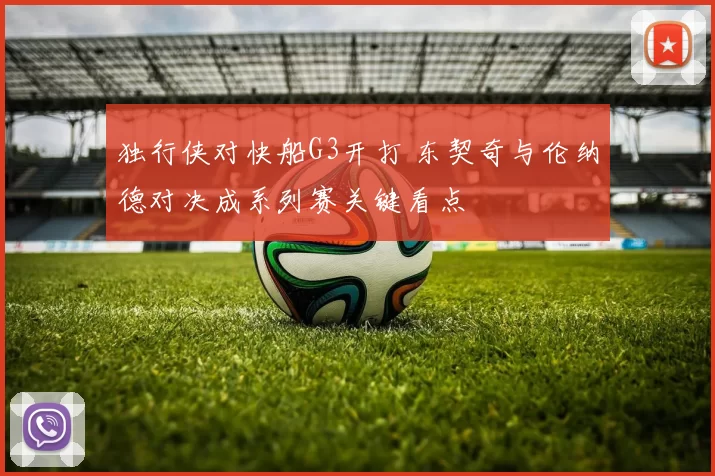 独行侠对快船G3开打 东契奇与伦纳德对决成系列赛关键看点