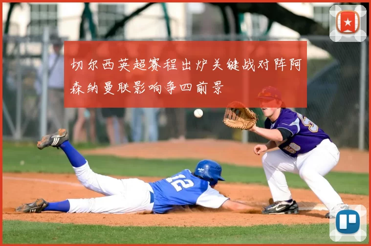 切尔西英超赛程出炉关键战对阵阿森纳曼联影响争四前景