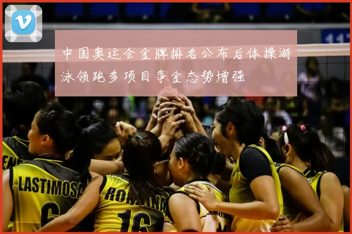 中国奥运会金牌排名公布后体操游泳领跑多项目争金态势增强
