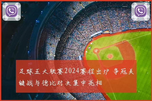 足球五大联赛2024赛程出炉 争冠关键战与德比对决集中亮相