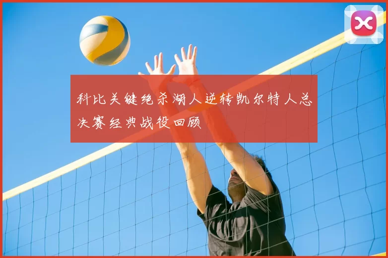 科比关键绝杀湖人逆转凯尔特人总决赛经典战役回顾