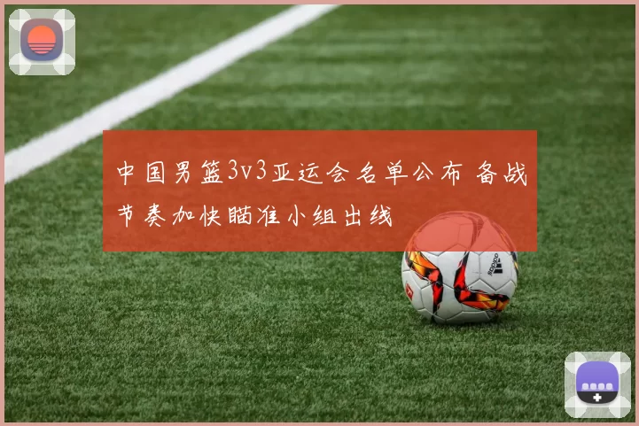 中国男篮3v3亚运会名单公布 备战节奏加快瞄准小组出线