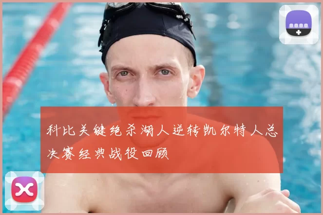 科比关键绝杀湖人逆转凯尔特人总决赛经典战役回顾