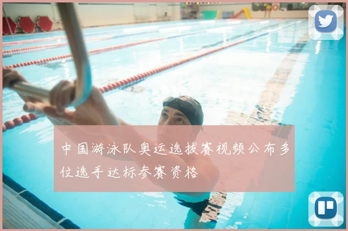 中国游泳队奥运选拔赛视频公布多位选手达标参赛资格