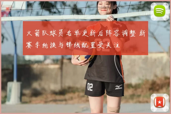 火箭队球员名单更新后阵容调整 新赛季轮换与锋线配置受关注