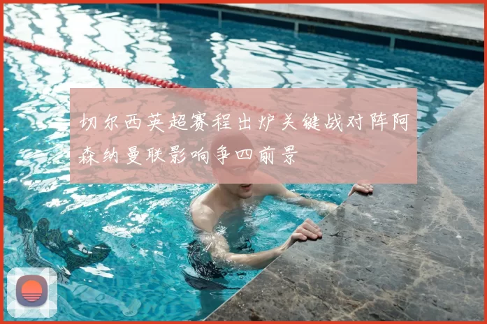 切尔西英超赛程出炉关键战对阵阿森纳曼联影响争四前景