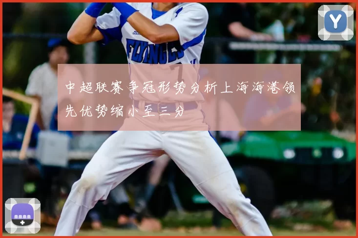 中超联赛争冠形势分析上海海港领先优势缩小至三分