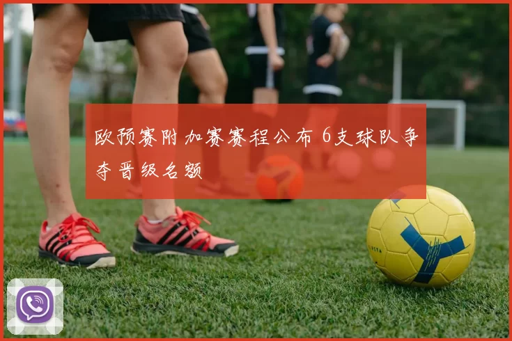 欧预赛附加赛赛程公布 6支球队争夺晋级名额