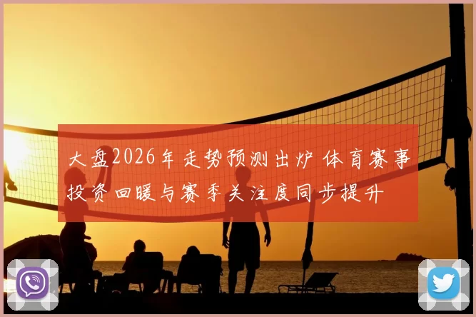 大盘2026年走势预测出炉 体育赛事投资回暖与赛季关注度同步提升