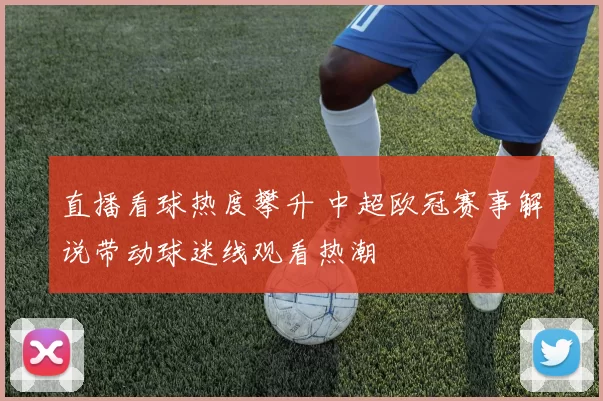 直播看球热度攀升 中超欧冠赛事解说带动球迷线观看热潮