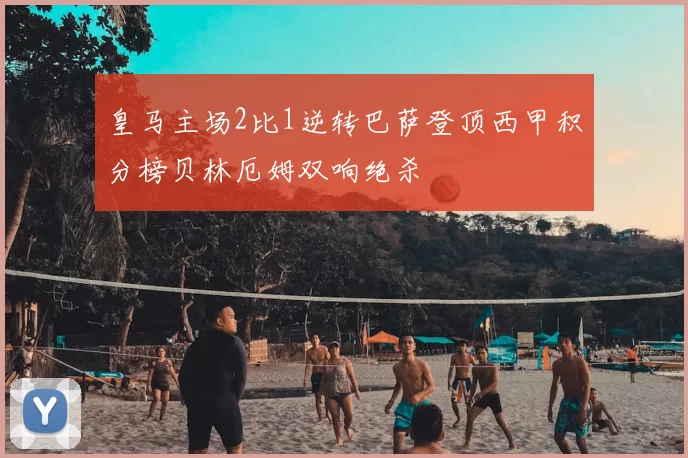 皇马主场2比1逆转巴萨登顶西甲积分榜贝林厄姆双响绝杀