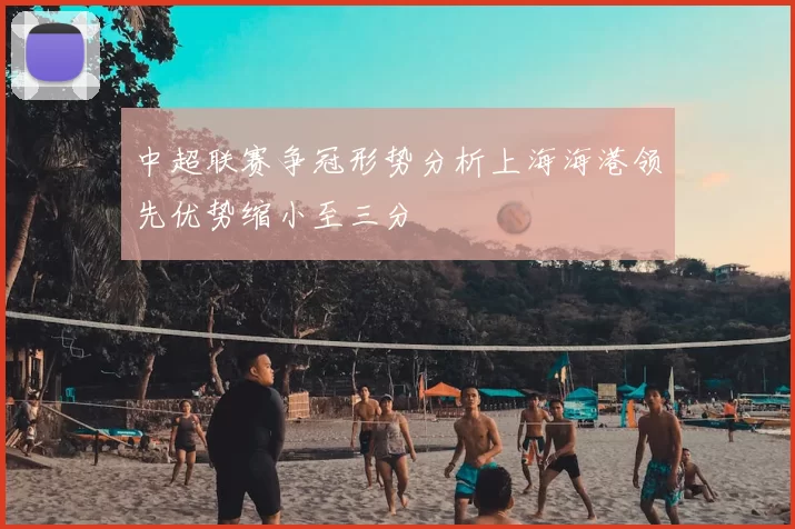 中超联赛争冠形势分析上海海港领先优势缩小至三分