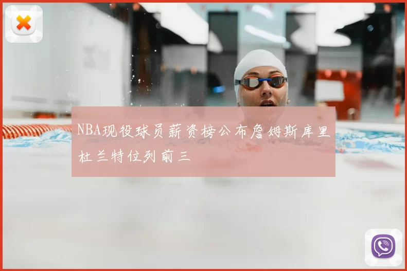 NBA现役球员薪资榜公布詹姆斯库里杜兰特位列前三