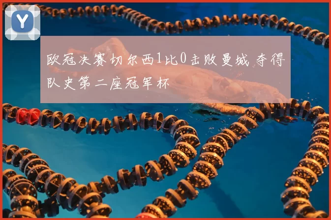 欧冠决赛切尔西1比0击败曼城 夺得队史第二座冠军杯