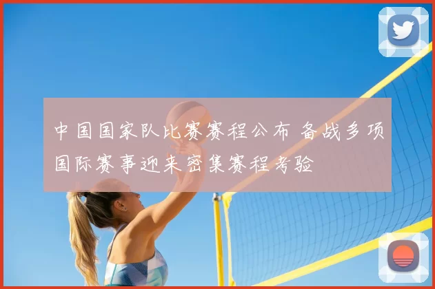 中国国家队比赛赛程公布 备战多项国际赛事迎来密集赛程考验