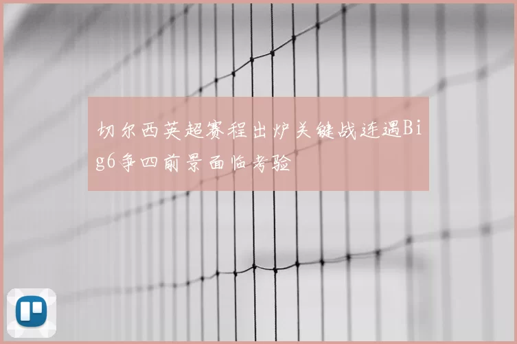 切尔西英超赛程出炉关键战连遇Big6争四前景面临考验