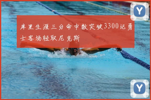 库里生涯三分命中数突破3300记勇士客场轻取尼克斯