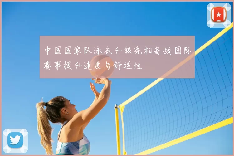 中国国家队泳衣升级亮相备战国际赛事提升速度与舒适性