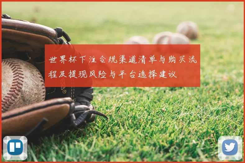 世界杯下注合规渠道清单与购买流程及提现风险与平台选择建议